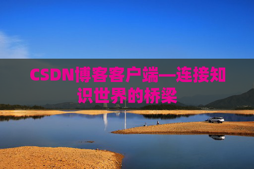 CSDN博客客户端—连接知识世界的桥梁